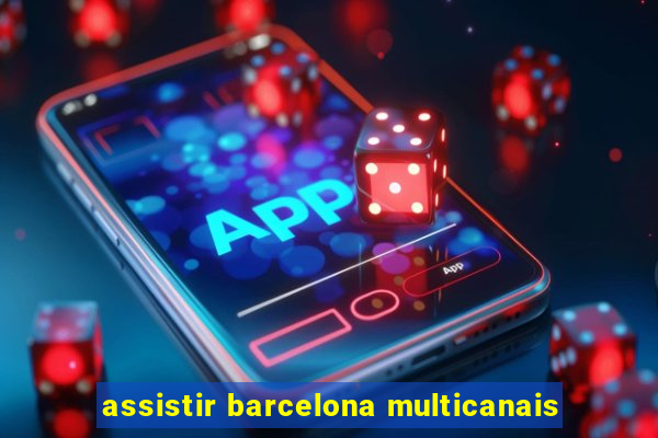 assistir barcelona multicanais